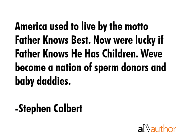 America used to live by the motto Father Knows Best. Now were lucky if Father Knows He Has... - Stephen Colbert Quote GIF