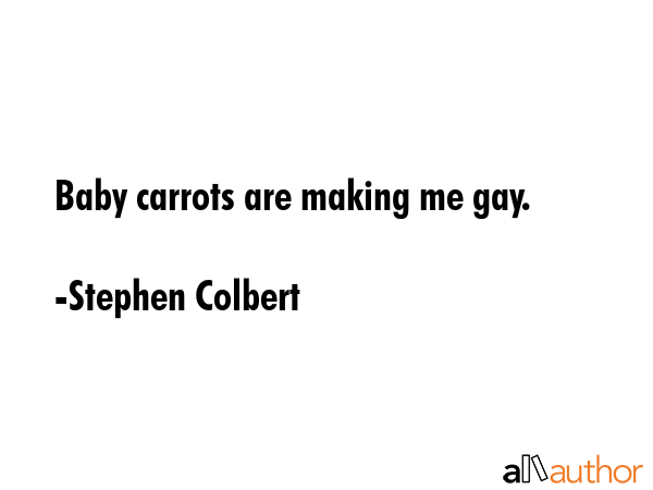Baby carrots are making me gay. - Stephen Colbert Quote GIF