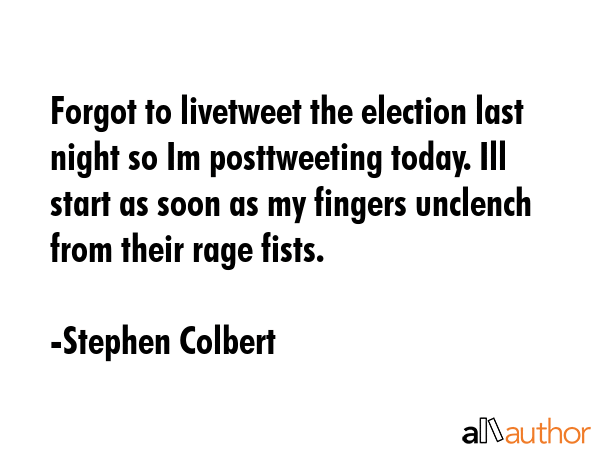 Forgot to livetweet the election last night so Im posttweeting today. Ill start as soon as my... - Stephen Colbert Quote GIF