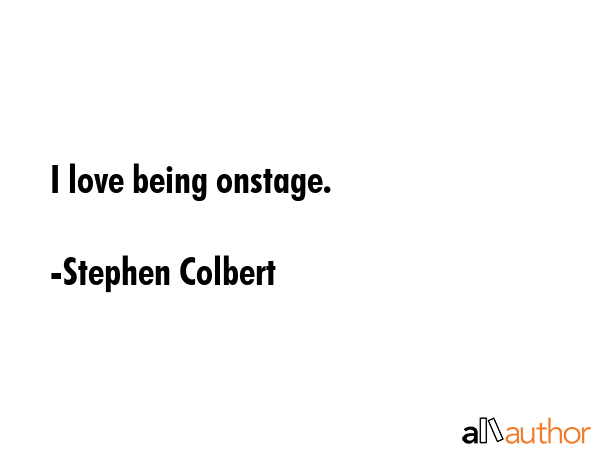 I love being onstage. - Stephen Colbert Quote GIF