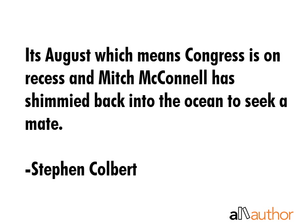 Its August which means Congress is on recess and Mitch McConnell has shimmied back into the ocean... - Stephen Colbert Quote GIF