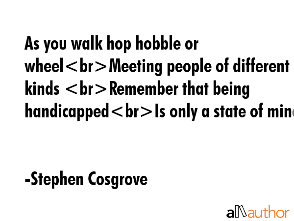 As you walk hop hobble or wheelMeeting people of different kinds Remember that being handicappedIs... - Stephen Cosgrove Quote GIF