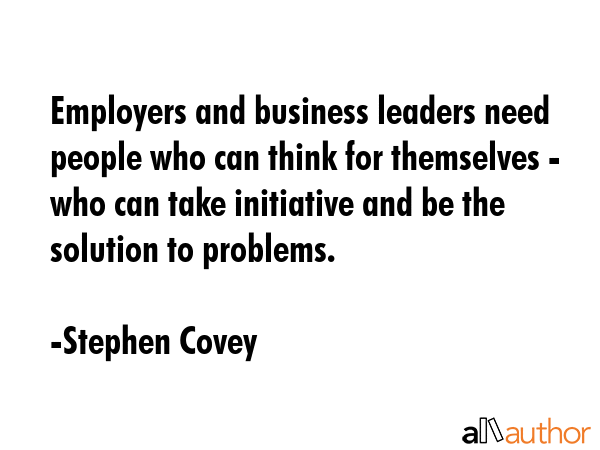 Employers and business leaders need people who can think for themselves - who can take initiative... - Stephen Covey Quote GIF