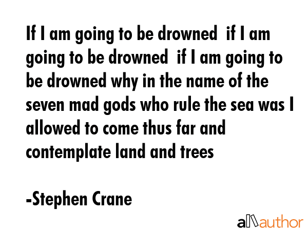 If I am going to be drowned  if I am going to be drowned  if I am going to be drowned why in the... - Stephen Crane Quote GIF