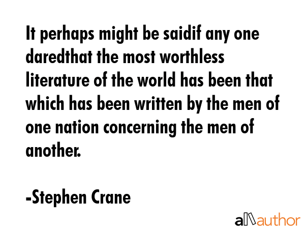 It perhaps might be saidif any one daredthat the most worthless literature of the world has been... - Stephen Crane Quote GIF