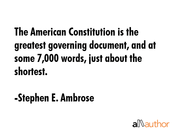 The American Constitution is the greatest governing document, and at some 7,000 words, just about... - Stephen E. Ambrose Quote GIF