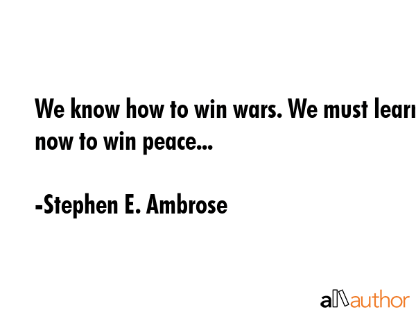 We know how to win wars. We must learn now to win peace... - Stephen E. Ambrose Quote GIF