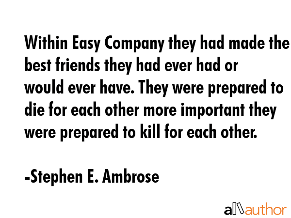 Within Easy Company they had made the best friends they had ever had or would ever have. They were... - Stephen E. Ambrose Quote GIF