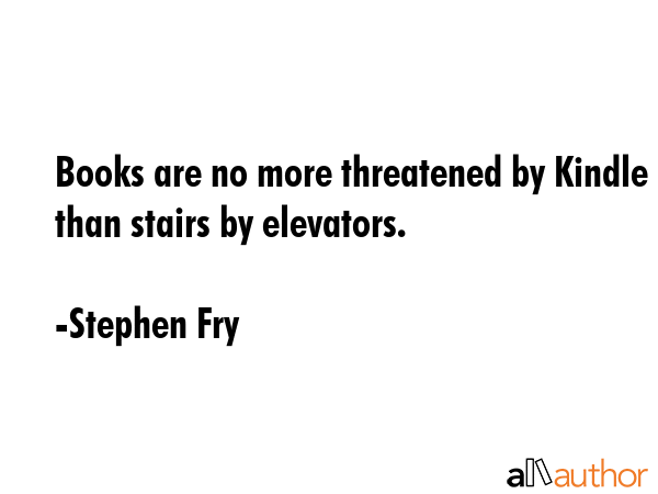 Books are no more threatened by Kindle than stairs by elevators. - Stephen Fry Quote GIF