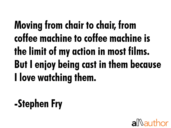 Moving from chair to chair, from coffee machine to coffee machine is the limit of my action in most... - Stephen Fry Quote GIF