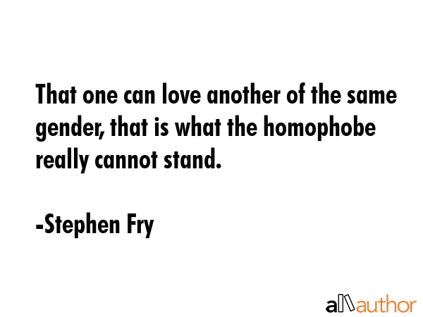 That one can love another of the same gender, that is what the homophobe really cannot stand. - Stephen Fry Quote GIF