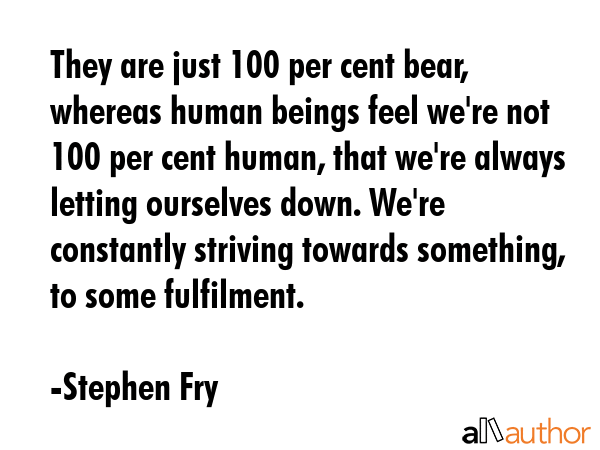 They are just 100 per cent bear, whereas human beings feel we\
