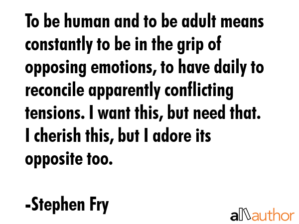 To be human and to be adult means constantly to be in the grip of opposing emotions, to have daily... - Stephen Fry Quote GIF