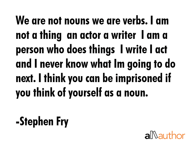 We are not nouns we are verbs. I am not a thing  an actor a writer  I am a person who does things ... - Stephen Fry Quote GIF