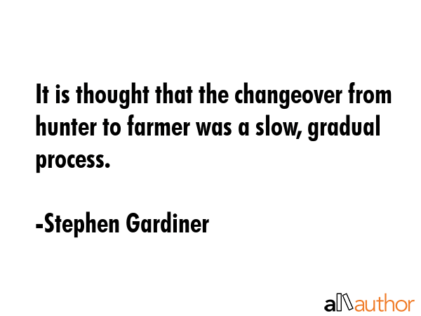 It is thought that the changeover from hunter to farmer was a slow, gradual process. - Stephen Gardiner Quote GIF