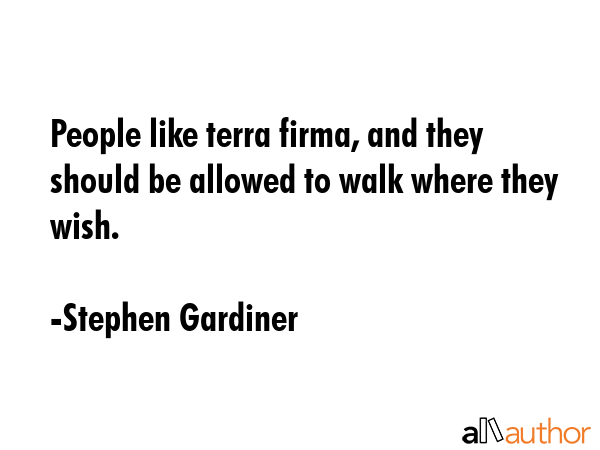 People like terra firma, and they should be allowed to walk where they wish. - Stephen Gardiner Quote