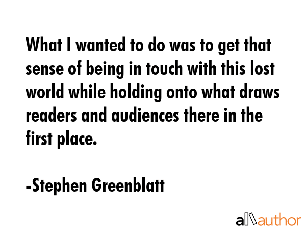 What I wanted to do was to get that sense of being in touch with this lost world while holding onto... - Stephen Greenblatt Quote GIF