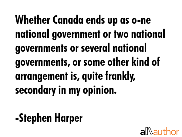 Whether Canada ends up as o-ne national government or two national governments or several national... - Stephen Harper Quote GIF