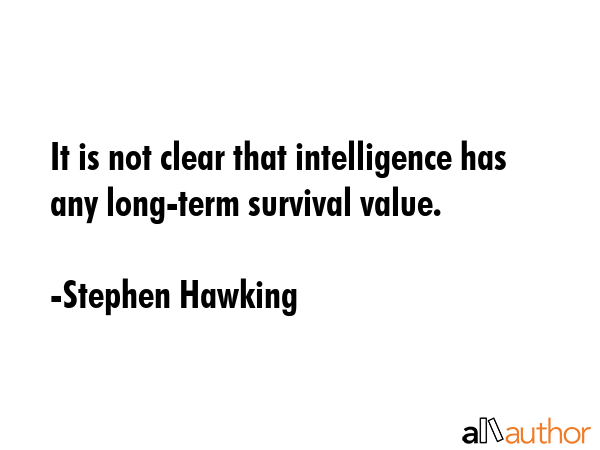 It is not clear that intelligence has any long-term survival value. - Stephen Hawking Quote GIF