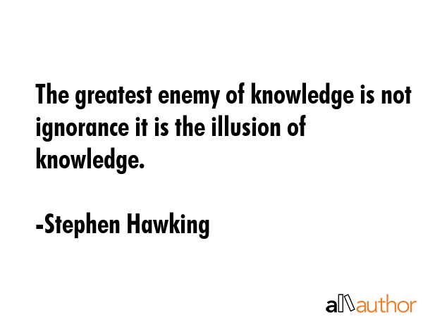 The greatest enemy of knowledge is not ignorance it is the illusion of knowledge. - Stephen Hawking Quote GIF