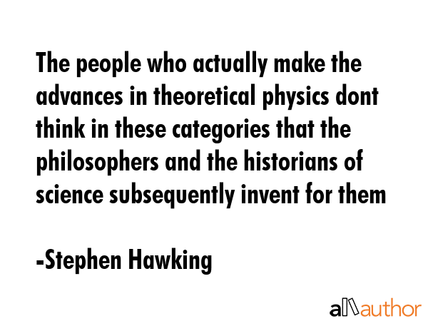 The people who actually make the advances in theoretical physics dont think in these categories... - Stephen Hawking Quote GIF