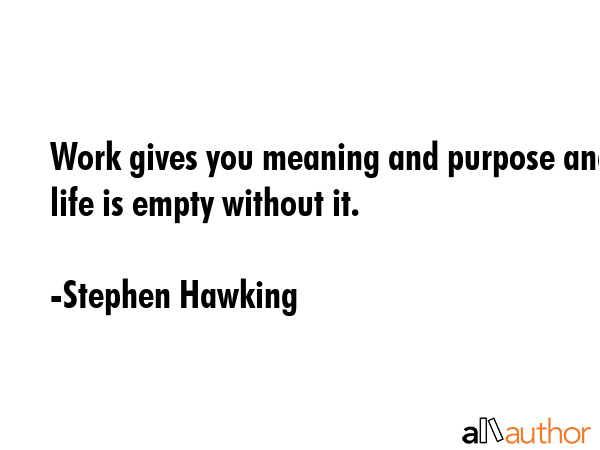 Work gives you meaning and purpose and life is empty without it. - Stephen Hawking Quote GIF