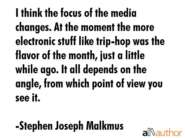 I think the focus of the media changes. At the moment the more electronic stuff like trip-hop was... - Stephen Joseph Malkmus Quote GIF