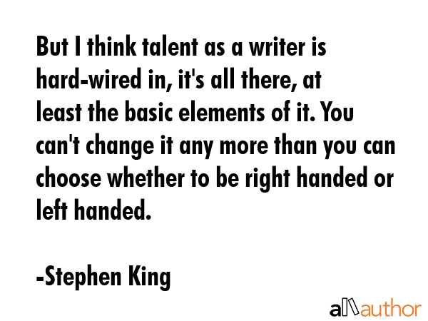 But I think talent as a writer is hard-wired in, it\