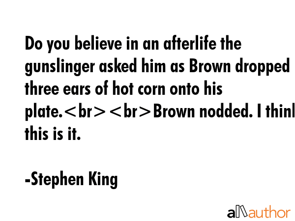 Do you believe in an afterlife the gunslinger asked him as Brown dropped three ears of hot corn... - Stephen King Quote GIF