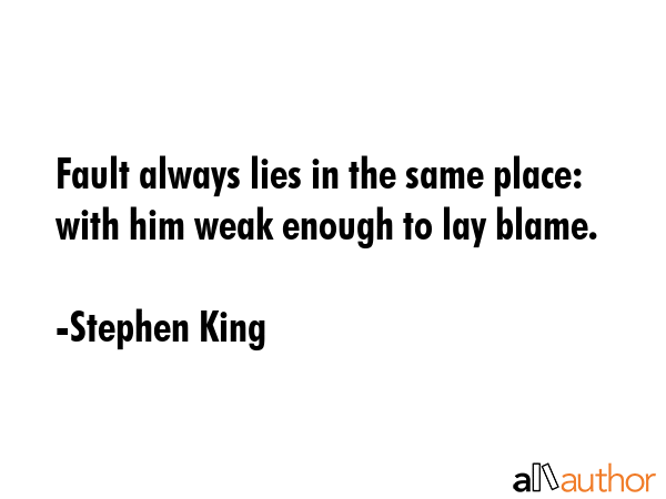 Fault always lies in the same place:  with him weak enough to lay blame. - Stephen King Quote GIF