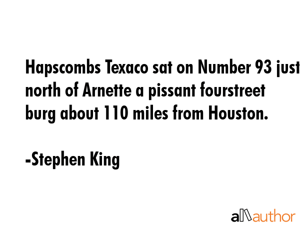 Hapscombs Texaco sat on Number 93 just north of Arnette a pissant fourstreet burg about 110 miles... - Stephen King Quote GIF