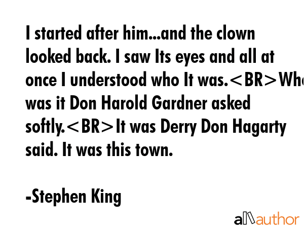 I started after him...and the clown looked back. I saw Its eyes and all at once I understood who It... - Stephen King Quote GIF