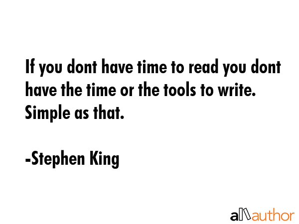 If you dont have time to read you dont have the time or the tools to write. Simple as that. - Stephen King Quote GIF