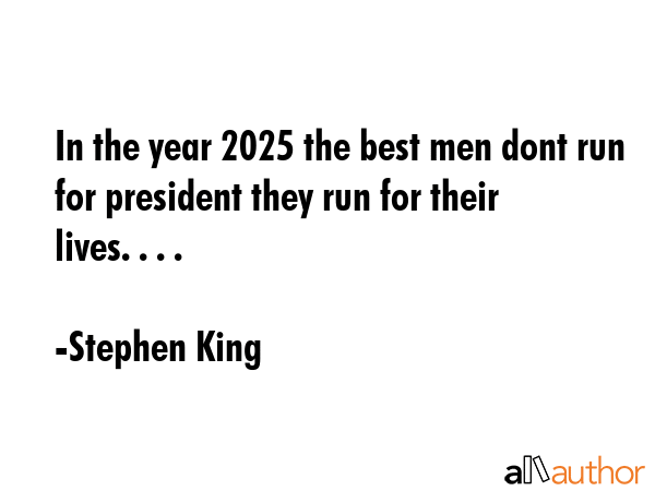 In the year 2025 the best men dont run for president they run for their lives. . . . - Stephen King Quote GIF