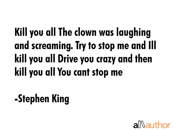 Kill you all The clown was laughing and screaming. Try to stop me and Ill kill you all Drive you... - Stephen King Quote GIF