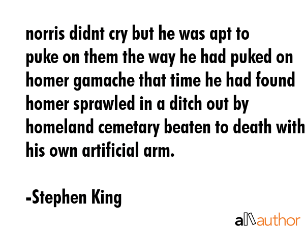norris didnt cry but he was apt to puke on them the way he had puked on homer gamache that time he... - Stephen King Quote GIF
