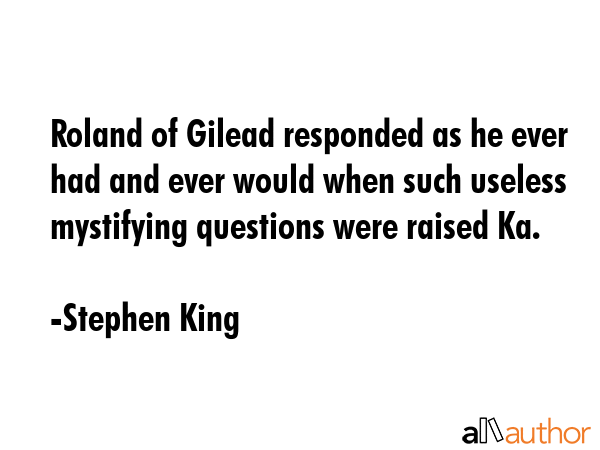 Roland of Gilead responded as he ever had and ever would when such useless mystifying questions... - Stephen King Quote GIF