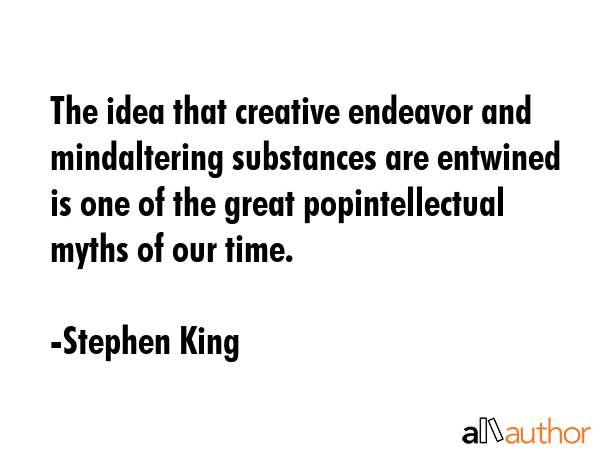 The idea that creative endeavor and mindaltering substances are entwined is one of the great... - Stephen King Quote GIF