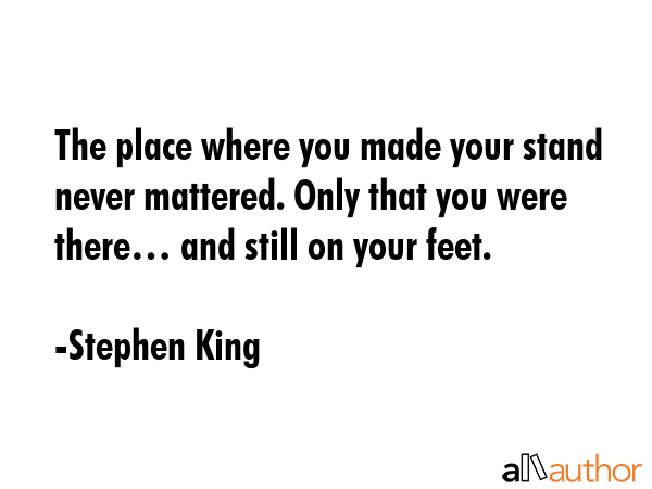 The place where you made your stand never mattered. Only that you were there… and still on your... - Stephen King Quote GIF
