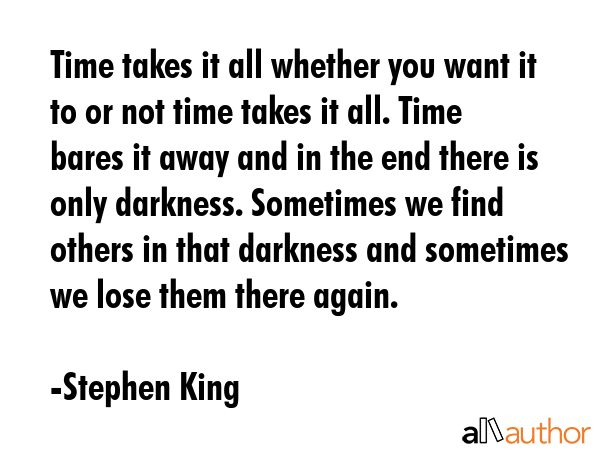 Time takes it all whether you want it to or not time takes it all. Time bares it away and in the... - Stephen King Quote GIF