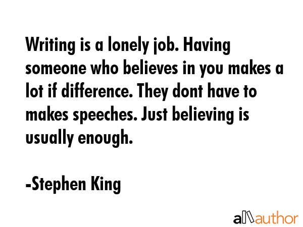 Writing is a lonely job. Having someone who believes in you makes a lot if difference. They dont... - Stephen King Quote GIF