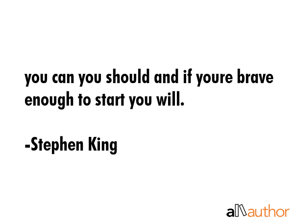 you can you should and if youre brave enough to start you will. - Stephen King Quote GIF