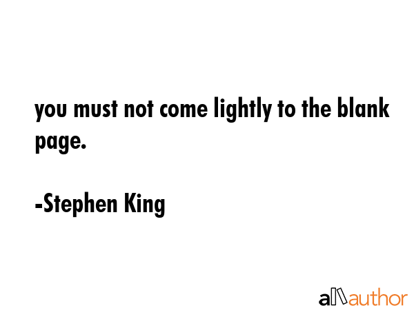 you must not come lightly to the blank page. - Stephen King Quote