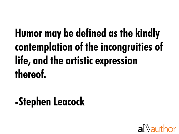 Humor may be defined as the kindly contemplation of the incongruities of life, and the artistic... - Stephen Leacock Quote GIF
