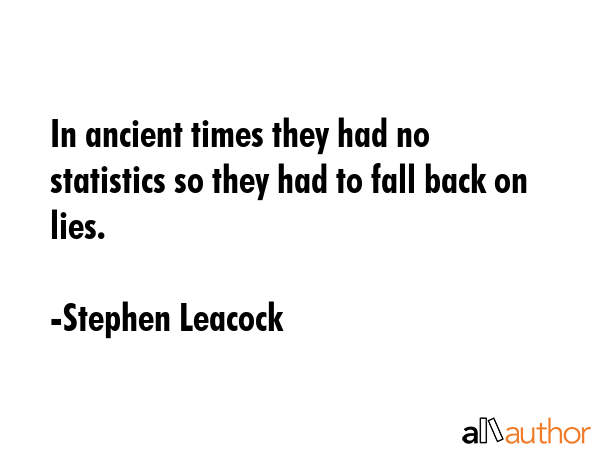 In ancient times they had no statistics so they had to fall back on lies. - Stephen Leacock Quote GIF