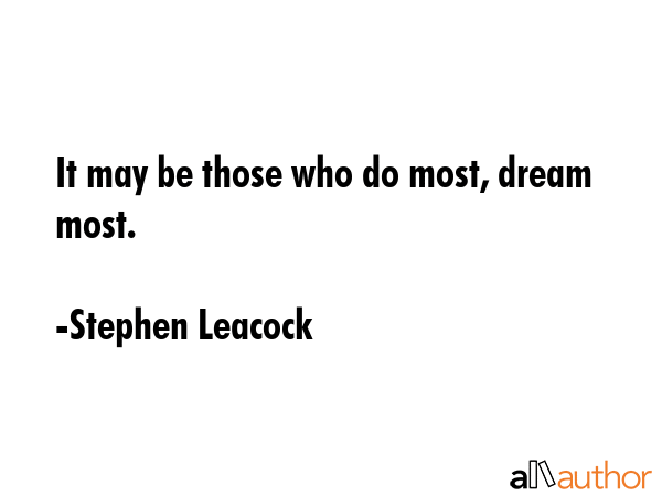 It may be those who do most, dream most. - Stephen Leacock Quote GIF