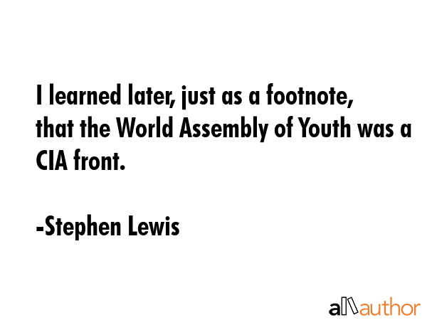 I learned later, just as a footnote, that the World Assembly of Youth was a CIA front. - Stephen Lewis Quote GIF