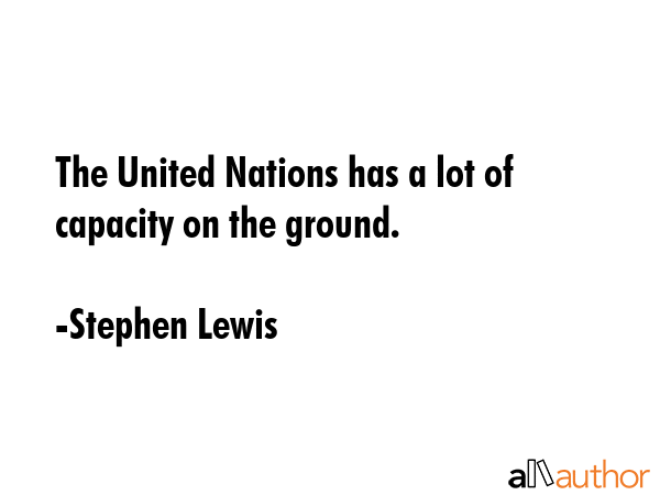 The United Nations has a lot of capacity on the ground. - Stephen Lewis Quote GIF