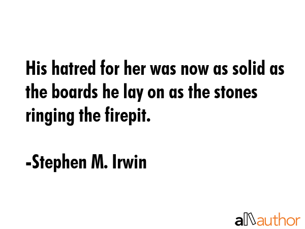 His hatred for her was now as solid as the boards he lay on as the stones ringing the firepit. - Stephen M. Irwin Quote GIF