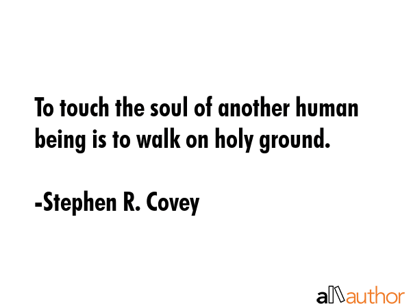 To touch the soul of another human being is to walk on holy ground. - Stephen R. Covey Quote GIF